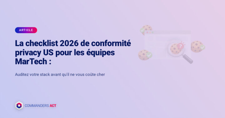 La checklist 2026 de conformité privacy US pour les équipes MarTech : auditez votre stack avant qu'il ne vous coûte cher 2 Conformité Privacy Us